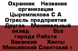 Охранник › Название организации ­ Цыремпилова С.А › Отрасль предприятия ­ Другое › Минимальный оклад ­ 12 000 - Все города Работа » Вакансии   . Ханты-Мансийский,Советский г.